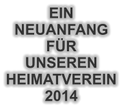 EIN  NEUANFANG FÜR UNSEREN HEIMATVEREIN 2014